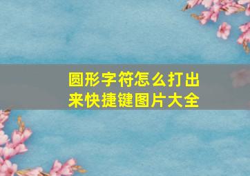 圆形字符怎么打出来快捷键图片大全