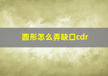 圆形怎么弄缺口cdr