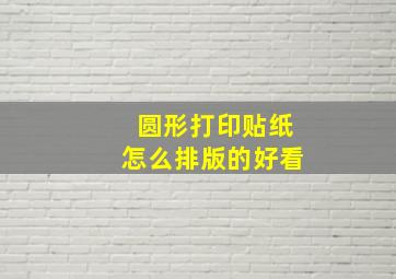 圆形打印贴纸怎么排版的好看