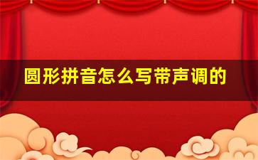 圆形拼音怎么写带声调的