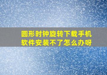 圆形时钟旋转下载手机软件安装不了怎么办呀