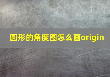 圆形的角度图怎么画origin