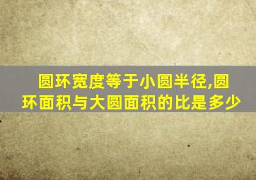 圆环宽度等于小圆半径,圆环面积与大圆面积的比是多少