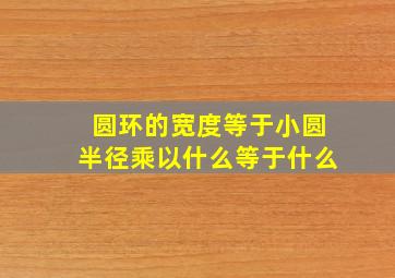 圆环的宽度等于小圆半径乘以什么等于什么