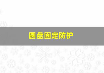 圆盘固定防护