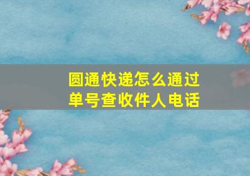 圆通快递怎么通过单号查收件人电话