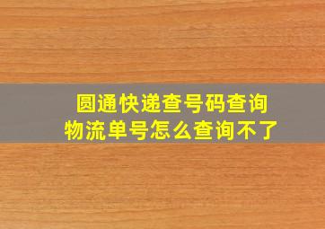 圆通快递查号码查询物流单号怎么查询不了