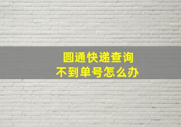 圆通快递查询不到单号怎么办