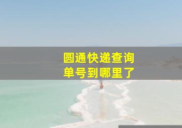 圆通快递查询单号到哪里了