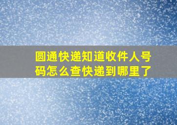 圆通快递知道收件人号码怎么查快递到哪里了