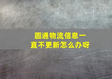 圆通物流信息一直不更新怎么办呀