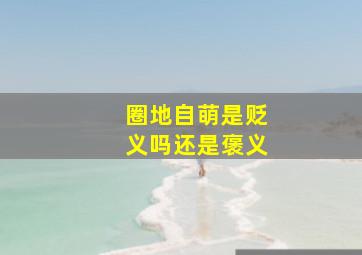 圈地自萌是贬义吗还是褒义