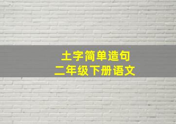 土字简单造句二年级下册语文