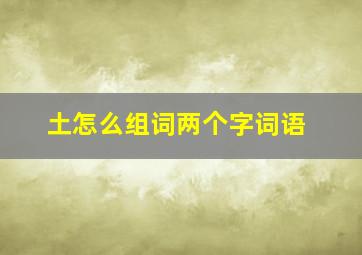 土怎么组词两个字词语