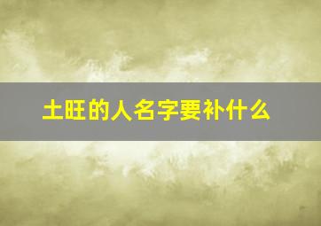 土旺的人名字要补什么