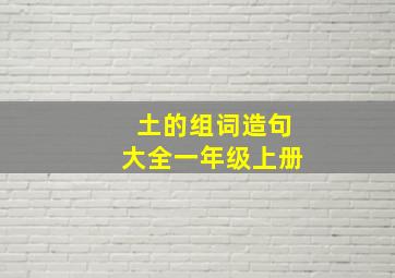 土的组词造句大全一年级上册