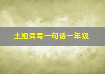 土组词写一句话一年级