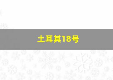 土耳其18号