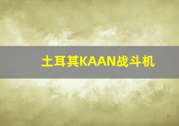 土耳其KAAN战斗机