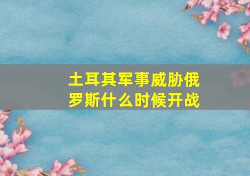 土耳其军事威胁俄罗斯什么时候开战