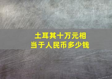 土耳其十万元相当于人民币多少钱