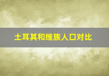 土耳其和维族人口对比