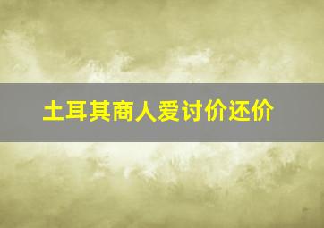 土耳其商人爱讨价还价