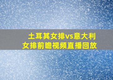 土耳其女排vs意大利女排前瞻视频直播回放