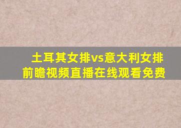 土耳其女排vs意大利女排前瞻视频直播在线观看免费