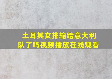 土耳其女排输给意大利队了吗视频播放在线观看