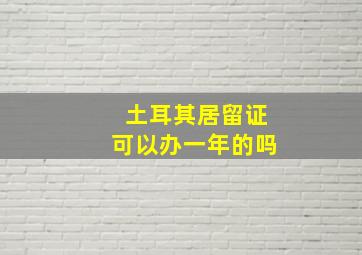 土耳其居留证可以办一年的吗