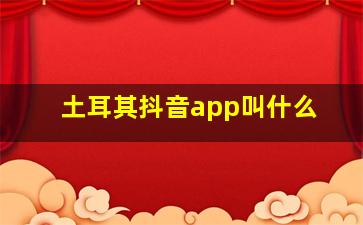 土耳其抖音app叫什么