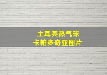 土耳其热气球卡帕多奇亚图片