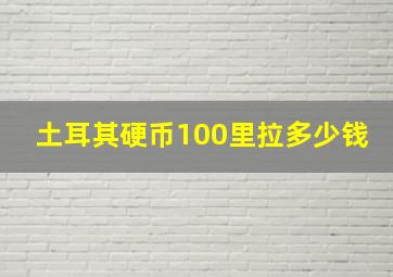 土耳其硬币100里拉多少钱