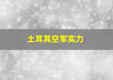 土耳其空军实力