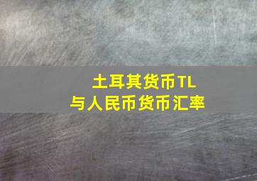 土耳其货币TL与人民币货币汇率