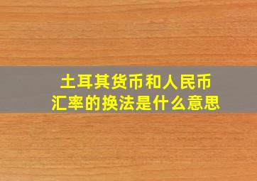 土耳其货币和人民币汇率的换法是什么意思