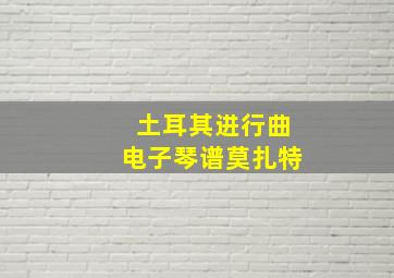 土耳其进行曲电子琴谱莫扎特