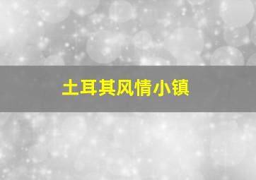 土耳其风情小镇