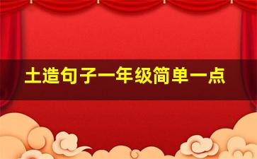 土造句子一年级简单一点