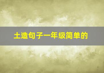 土造句子一年级简单的