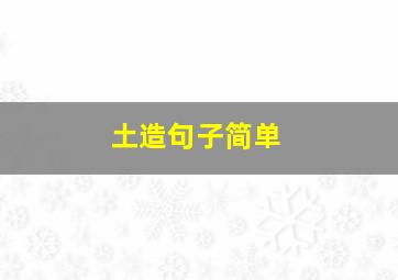 土造句子简单