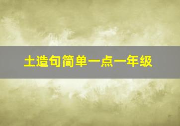 土造句简单一点一年级