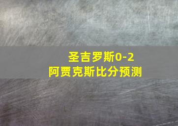 圣吉罗斯0-2阿贾克斯比分预测