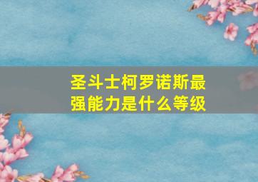 圣斗士柯罗诺斯最强能力是什么等级