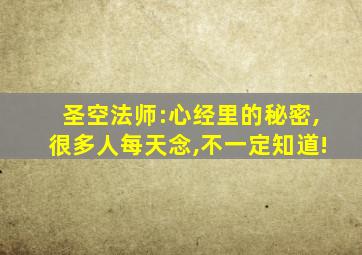 圣空法师:心经里的秘密,很多人每天念,不一定知道!