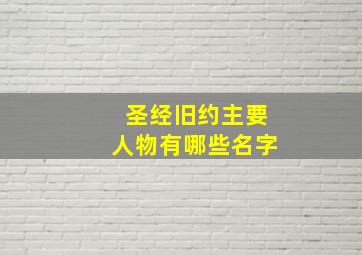 圣经旧约主要人物有哪些名字