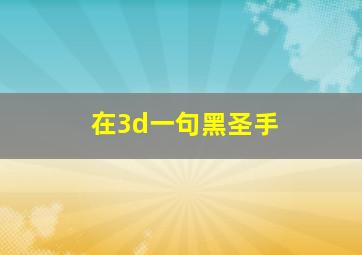 在3d一句黑圣手