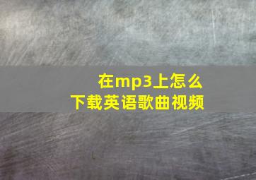 在mp3上怎么下载英语歌曲视频