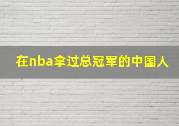 在nba拿过总冠军的中国人